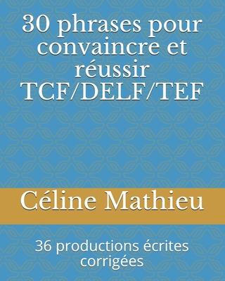 30 phrases pour convaincre et russir TCF/DELF/TEF: 36 productions crites corriges