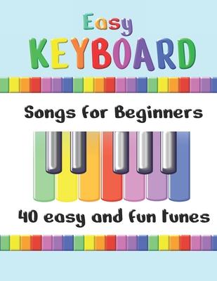 Easy Keyboard Songs for Beginners: 40 Easy and Fun Tunes Great for kids and suitable for keyboard or piano Simple tunes with note letters