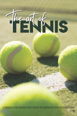 The Art Of Tennis: A Series For Those Who Want To Improve The Tennis Skill: Tennis Secrets