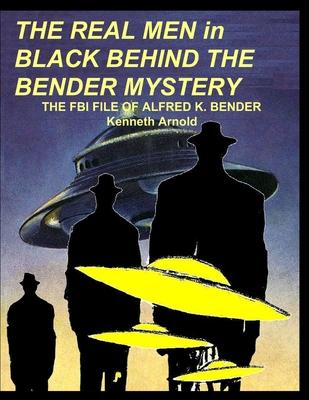 THE REAL MEN in BLACK BEHIND THE BENDER MYSTERY: The FBI File of Alfred K. Bender