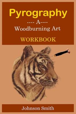 Pyrography -A Woodburning Art Workbook: A Complete Step-by-Step Guide for Beginners, With Techniques, Tips and Tricks for Professional Enhancement in