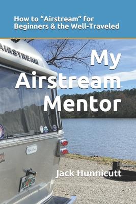 My Airstream Mentor: How to Airstream for Beginners & the Well-Traveled