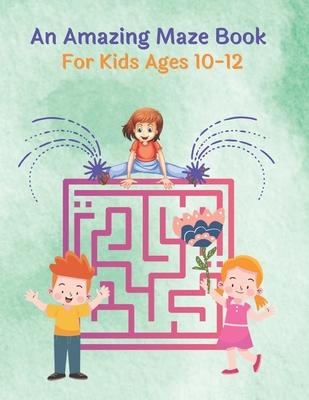 An Amazing Maze Book For Kids Ages 10-12: Mazes Puzzles book for kids: Puzzles and Problem-Solving. father gift for kids in birthday. Christmas gift h