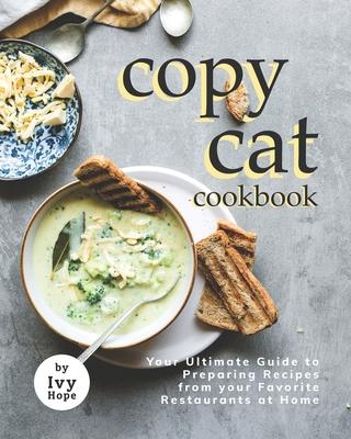 Copycat Cookbook: Your Ultimate Guide to Preparing Recipes from your Favorite Restaurants at Home