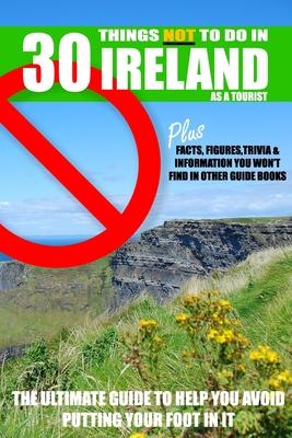 30 Things NOT to do in Ireland as a Tourist: Advice, facts, figures and trivia to enjoy Ireland and the Irish