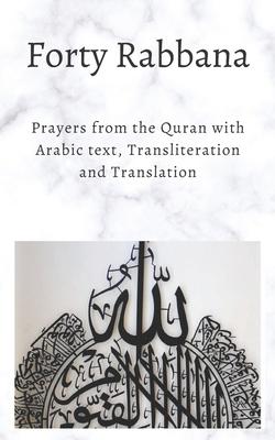 Forty Rabbanas: Forty (40) Duas from the Quran in Arabic text, Transliteration and Translation