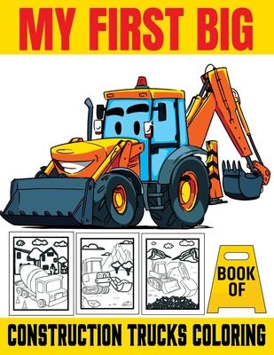 My First Big Book Of Construction Trucks Coloring: Kids Coloring Book with Dump Trucks, Garbage Trucks, Digger, Tractors and More Coloring Book For Bo