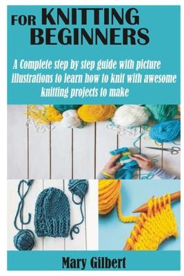 Knitting for Beginners: A Complete step by step guide with picture illustrations to learn how to knit with awesome knitting projects to make