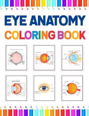 Eye Anatomy Coloring Book: Human Eye Coloring & Activity Book for Kids. An Entertaining And Instructive Guide To The Human Eye. Human Eye Anatomy