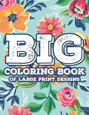 Big Coloring Book Of Large Print Designs: Simple Florals And Animal Designs For Seniors To Color, Large Print Coloring Sheets