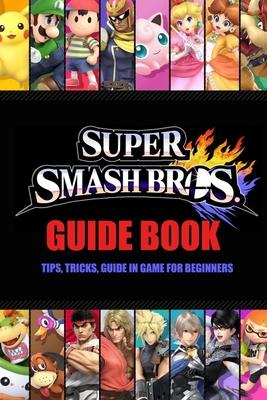 Super Smash Bros. Guide Book: Tips, Tricks, Guide In Game for Beginners: Super Smash Bros. Ultimate