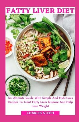 Fatty Liver Diet: An Ultimate Guide With Simple And Nutritious Recipes To Treat Fatty Liver Disease And Help Lose Weight