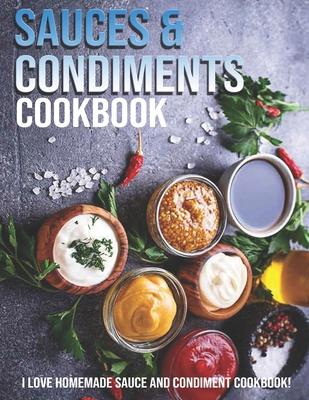 Sauces & Condiments Cookbook: I Love Homemade Sauce And Condiment Cookbook