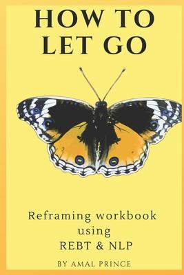 How to Let Go: Reframing workbook using REBT & NLP