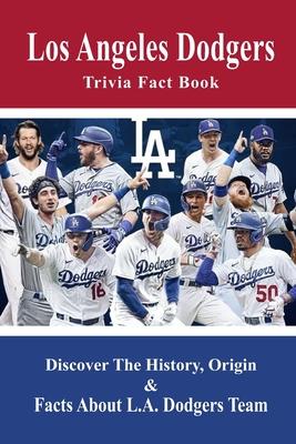 Los Angeles Dodgers Trivia Fact Book: Discover The History, Origin & Facts About L.A. Dodgers Team: Dodgers Trivia 2020