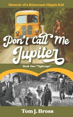 Don't Call Me Jupiter - Book One "Tightrope": Memoir of a Reluctant Hippie Kid