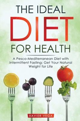 The Ideal Diet for Health: A Pesco-Mediterranean Diet with Intermittent Fasting: Get Your Natural Weight for Life