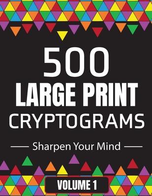 500 Large Print Cryptograms to Sharpen Your Mind: A Cipher Puzzle Book Volume 1