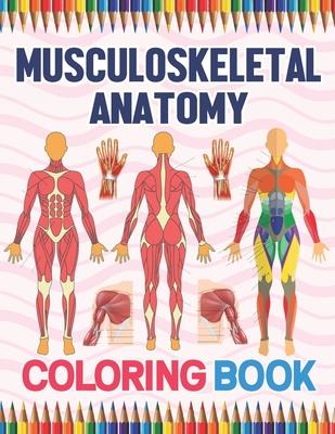 Musculoskeletal Anatomy Coloring Book: Human Body And Human Anatomy Learning Workbook.Muscular System Coloring Book.Kids Anatomy Coloring Book.Human B