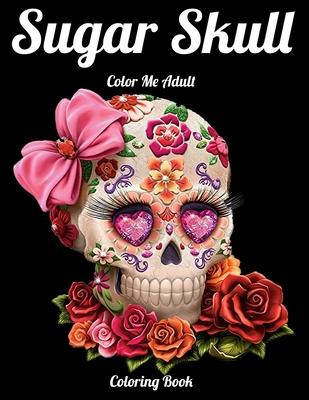 Sugar Skull Color Me Adult Coloring Book: Best Coloring Book with Beautiful Gothic Women, Fun Skull Designs and Easy Patterns for Relaxation