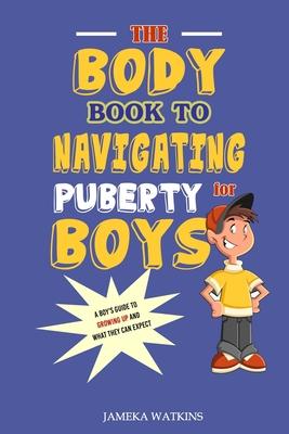 The Body Book to Navigating Puberty for Boys: A Boy's Guide to Growing Up and What they Can Expect