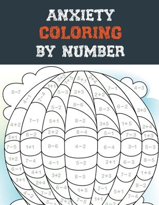 Anxiety Coloring by Number: A Coloring Book for Grown-Ups Providing Relaxation and Encouragement, Creative Activities to Help Manage Stress, Anxie