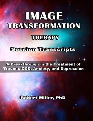 Image Transformation Therapy Session Transcripts: A Breakthrough in the Treatment of Trauma, Anxiety, OCD, and Depression