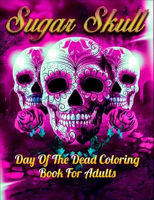 Sugar Skull Day Of The Dead Coloring Book For Adults: Best Coloring Book with Beautiful Gothic Women, Fun Skull Designs and Easy Patterns for Relaxati