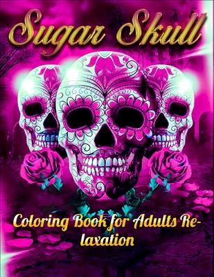 Sugar Skull Coloring Book for Adults Relaxation: Best Coloring Book with Beautiful Gothic Women, Fun Skull Designs and Easy Patterns for Relaxation