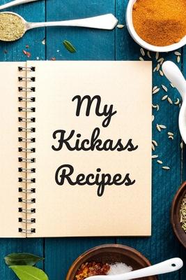 My Kickass Recipes: An easy way to create your very own kickass recipe cookbook with your favorite or created recipes an 6"x9" 125 writabl