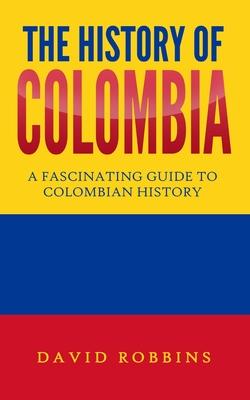 The History of Colombia: A Fascinating Guide to Colombian History