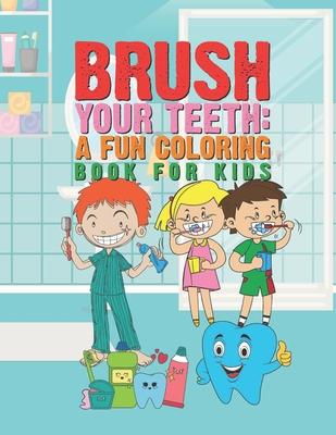 Brush Your Teeth: A Fun Coloring Book For Kids: 25 Fun Designs For Boys And Girls That Encourages Teeth Brushing - Perfect For Young Chi