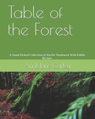 Table of the Forest: A Hand-Picked Collection of Pacific Northwest Wild Edible Recipes