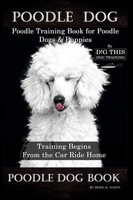 Poodle Dog, Poodle Training Book for Poodle Dogs & Puppies By D!G THIS DOG Training, From the Car Ride Home Training Begins, Poodle Dog Book Subscription