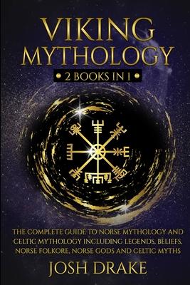 Viking Mythology: 2 Books In 1 - The Complete Guide to Norse Mythology and Celtic Mythology Including Legends, Beliefs, Norse Folkore, N