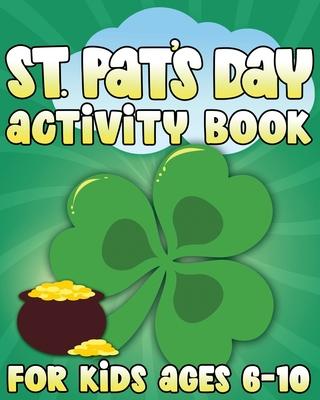 St. Pat's Day Activity Book: St Patricks Day Activity Book for Ages 6-10 featuring Coloring Pages, Mazes, Sudoku, Hangman, Luck Tac Toe and More!