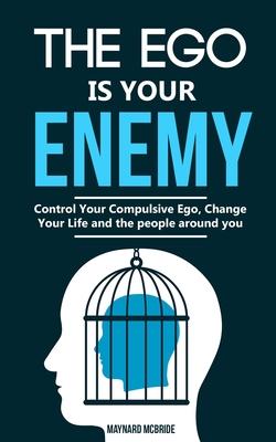 The ego is your enemy: Control Your Compulsive Ego, Change Your Life and the people around you.