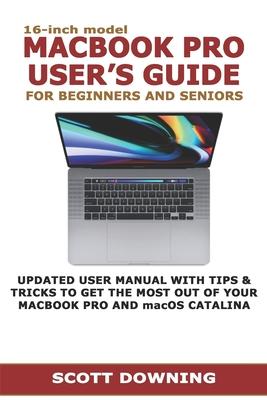 16-inch model MACBOOK PRO USER'S GUIDE FOR BEGINNERS AND SENIORS: UPDATED USER MANUAL WITH TIPS & TRICKS TO GET THE MOST OUT OF YOUR MACBOOK PRO AND m