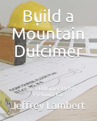 Build a Mountain Dulcimer: From a DulcimersByJeff Premium Kit