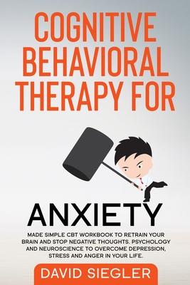 Cognitive Behavioral Therapy for Anxiety: Made simple CBT workbook to retrain your brain and stop negative thoughts. Psychology and neuroscience to ov