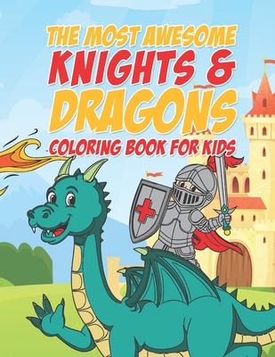 The Most Awesome Knights & Dragons Coloring Book For Kids: 25 Fun Designs For Boys And Girls - Perfect For Young Children Elementary Preschool Toddler