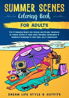 Summer Scenes Coloring Book for Adults: Fun & Relaxing Beach Life Scenes and Dream Vacations to Relieve Stress & Relax Mind. Paradise Landscapes & Sea