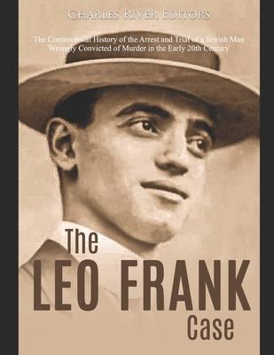 The Leo Frank Case: The Controversial History of the Arrest and Trial of a Jewish Man Wrongly Convicted of Murder in the Early 20th Centur