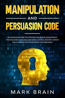 Manipulation and Persuasion Code: Techniques in Dark Psychology, NLP, Social Engineering, Stoicism, Body Language and Mind Control Mastery. Empath Ski