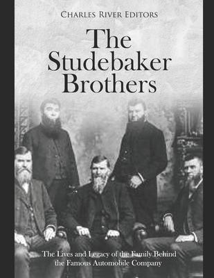 The Studebaker Brothers: The Lives and Legacy of the Family Behind the Famous Automobile Company