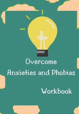 Overcome Anxieties And Phobias Workbook!: Cbt workbook, depression and anxiety journal, guided journal, mind over mood Workbook, diary, tracker.