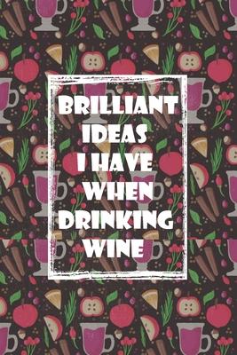 Brilliant Ideas I Have When Drinking Wine: ournal Funny Gift Idea For Wine Lovers - 100 Pages (6 x 9 inches)