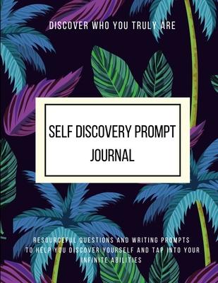 Discover Who You Truly Are Self Discovery Prompt Journal Resourceful Questions and Writing Prompts to Help You Discover Yourself and Help You Tap Into