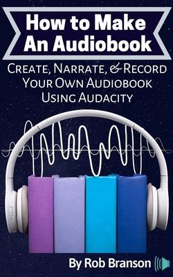 How to Make an Audiobook: Create, Narrate, & Record Your Own Audiobook Using Audacity