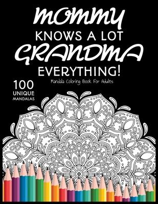 Mommy Knows a lot. Grandma Knows Everything!: : Gift for Grandma, 100 Unique Mandalas Adult Coloring Book with Fun, Easy, and Relaxing Coloring Pages